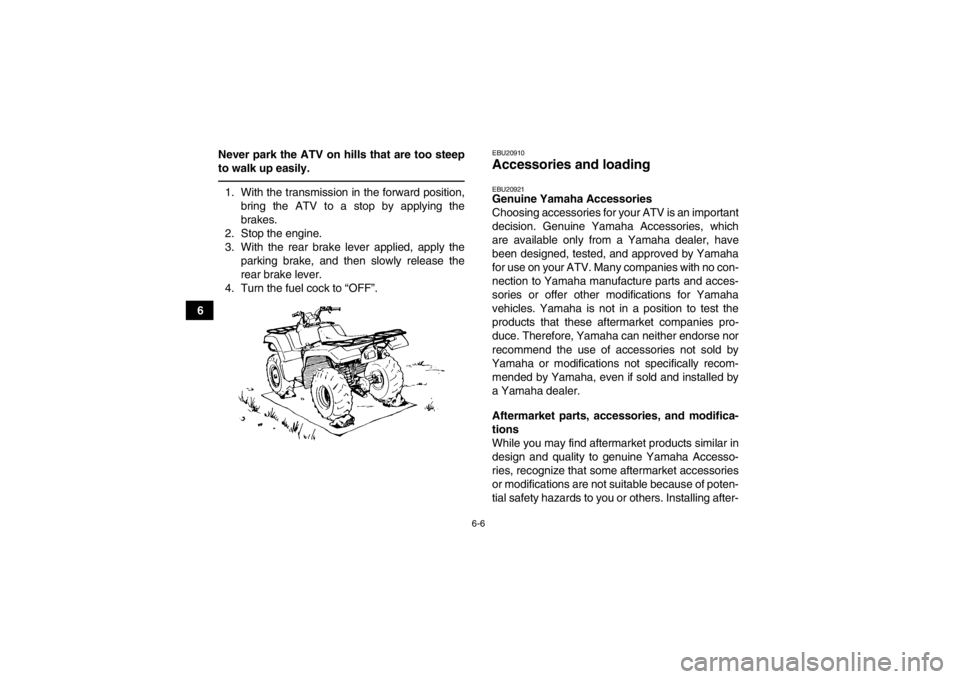 YAMAHA GRIZZLY 350 2014 Workshop Manual 6-6
6Never park the ATV on hills that are too steep
to walk up easily.
1. With the transmission in the forward position,
bring the ATV to a stop by applying the
brakes.
2. Stop the engine.
3. With the YAMAHA GRIZZLY 350 2014 Workshop Manual 6-6
6Never park the ATV on hills that are too steep
to walk up easily.
1. With the transmission in the forward position,
bring the ATV to a stop by applying the
brakes.
2. Stop the engine.
3. With the