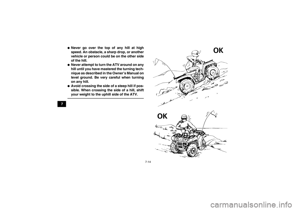 YAMAHA GRIZZLY 350 2014 Manual PDF 7-14
7
●Never go over the top of any hill at high
speed. An obstacle, a sharp drop, or another
vehicle or person could be on the other side
of the hill.●Never attempt to turn the ATV around on any YAMAHA GRIZZLY 350 2014 Manual PDF 7-14
7
●Never go over the top of any hill at high
speed. An obstacle, a sharp drop, or another
vehicle or person could be on the other side
of the hill.●Never attempt to turn the ATV around on any
