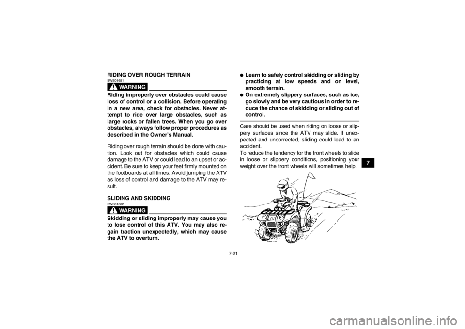 YAMAHA GRIZZLY 350 2014 Manual Online 7-21
7
RIDING OVER ROUGH TERRAIN
WARNING
EWB01651Riding improperly over obstacles could cause
loss of control or a collision. Before operating
in a new area, check for obstacles. Never at-
tempt to ri YAMAHA GRIZZLY 350 2014 Manual Online 7-21
7
RIDING OVER ROUGH TERRAIN
WARNING
EWB01651Riding improperly over obstacles could cause
loss of control or a collision. Before operating
in a new area, check for obstacles. Never at-
tempt to ri