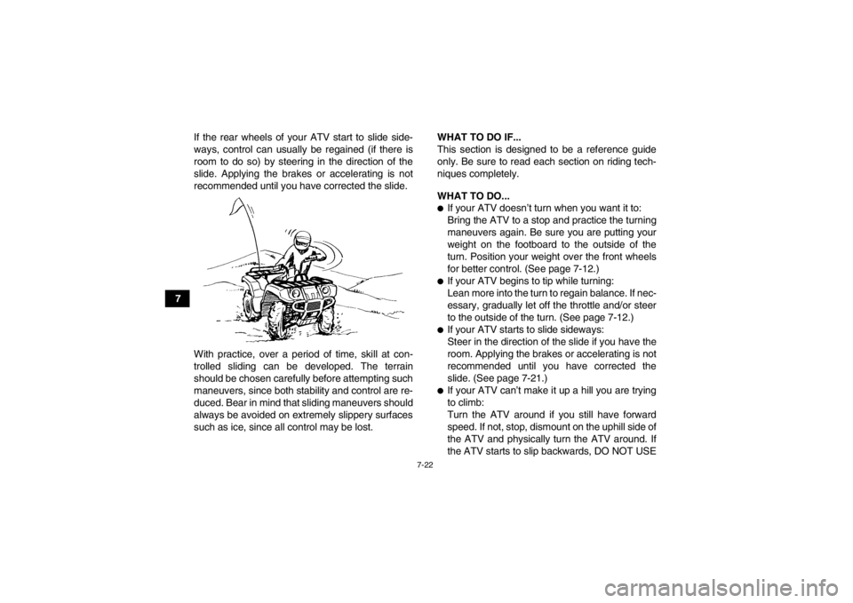 YAMAHA GRIZZLY 350 2014 Manual Online 7-22
7If the rear wheels of your ATV start to slide side-
ways, control can usually be regained (if there is
room to do so) by steering in the direction of the
slide. Applying the brakes or accelerati YAMAHA GRIZZLY 350 2014 Manual Online 7-22
7If the rear wheels of your ATV start to slide side-
ways, control can usually be regained (if there is
room to do so) by steering in the direction of the
slide. Applying the brakes or accelerati