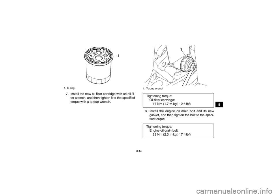 YAMAHA GRIZZLY 350 2014 Owners Manual 8-14
8
7. Install the new oil filter cartridge with an oil fil-
ter wrench, and then tighten it to the specified
torque with a torque wrench.
8. Install the engine oil drain bolt and its newgasket, an YAMAHA GRIZZLY 350 2014 Owners Manual 8-14
8
7. Install the new oil filter cartridge with an oil fil-
ter wrench, and then tighten it to the specified
torque with a torque wrench.
8. Install the engine oil drain bolt and its newgasket, an