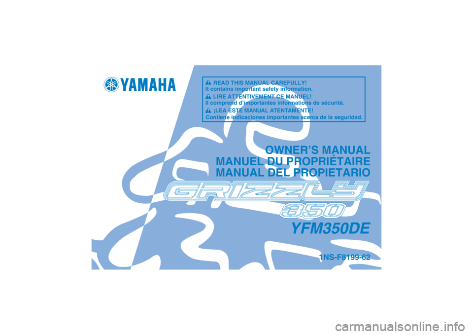 YAMAHA GRIZZLY 350 2014  Manuale de Empleo (in Spanish) YFM350DE
OWNER’S MANUAL
MANUEL DU PROPRIÉTAIRE
MANUAL DEL PROPIETARIO
1NS-F8199-62
READ THIS MANUAL CAREFULLY!
It contains important safety information.
LIRE ATTENTIVEMENT CE MANUEL!
Il comprend d�