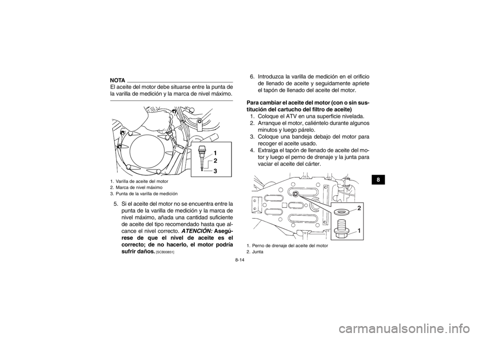 YAMAHA GRIZZLY 350 2014 Manuale de Empleo (in Spanish) 8-14
8
NOTAEl aceite del motor debe situarse entre la punta de
la varilla de medición y la marca de nivel máximo.5. Si el aceite del motor no se encuentra entre lapunta de la varilla de medición y YAMAHA GRIZZLY 350 2014 Manuale de Empleo (in Spanish) 8-14
8
NOTAEl aceite del motor debe situarse entre la punta de
la varilla de medición y la marca de nivel máximo.5. Si el aceite del motor no se encuentra entre lapunta de la varilla de medición y