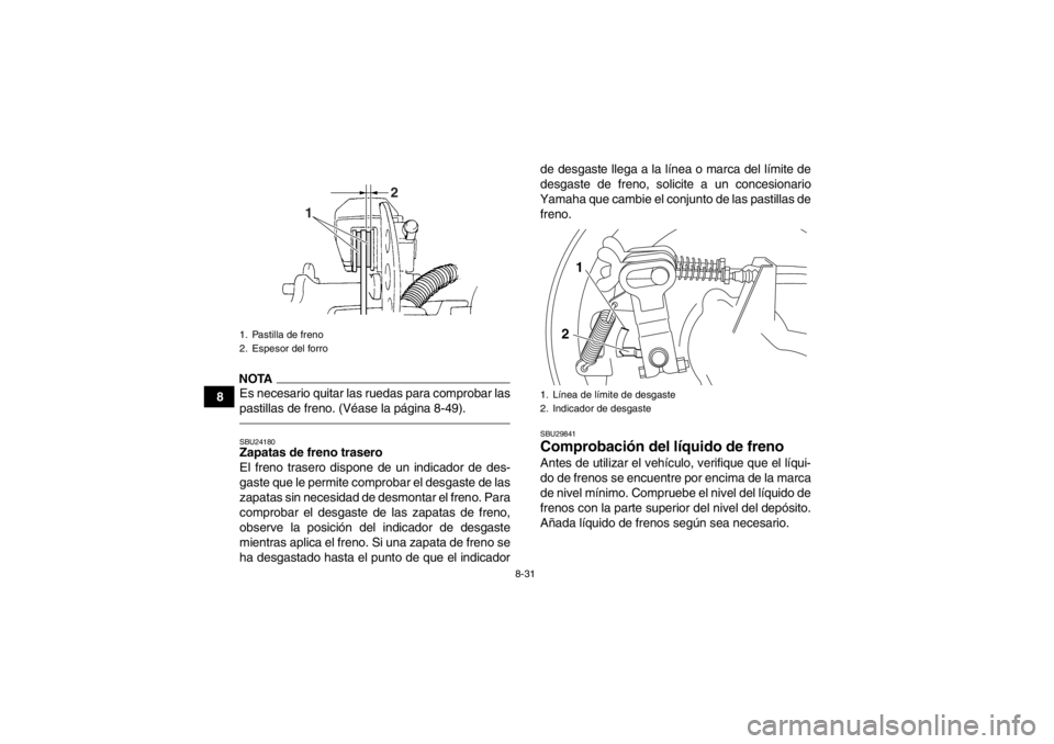 YAMAHA GRIZZLY 350 2014 Manuale de Empleo (in Spanish) 8-31
8
NOTAEs necesario quitar las ruedas para comprobar las
pastillas de freno. (Véase la página 8-49).SBU24180Zapatas de freno trasero
El freno trasero dispone de un indicador de des-
gaste que le YAMAHA GRIZZLY 350 2014 Manuale de Empleo (in Spanish) 8-31
8
NOTAEs necesario quitar las ruedas para comprobar las
pastillas de freno. (Véase la página 8-49).SBU24180Zapatas de freno trasero
El freno trasero dispone de un indicador de des-
gaste que le
