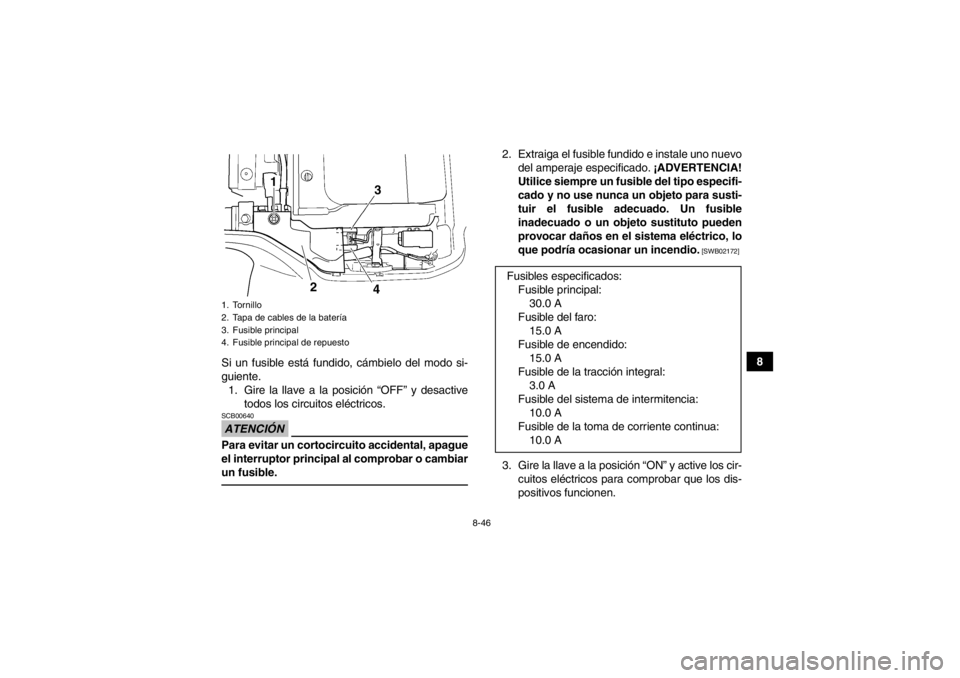 YAMAHA GRIZZLY 350 2014 Manuale de Empleo (in Spanish) 8-46
8
Si un fusible está fundido, cámbielo del modo si-
guiente.
1. Gire la llave a la posición “OFF” y desactive todos los circuitos eléctricos.
ATENCIÓNSCB00640Para evitar un cortocircuito YAMAHA GRIZZLY 350 2014 Manuale de Empleo (in Spanish) 8-46
8
Si un fusible está fundido, cámbielo del modo si-
guiente.
1. Gire la llave a la posición “OFF” y desactive todos los circuitos eléctricos.
ATENCIÓNSCB00640Para evitar un cortocircuito