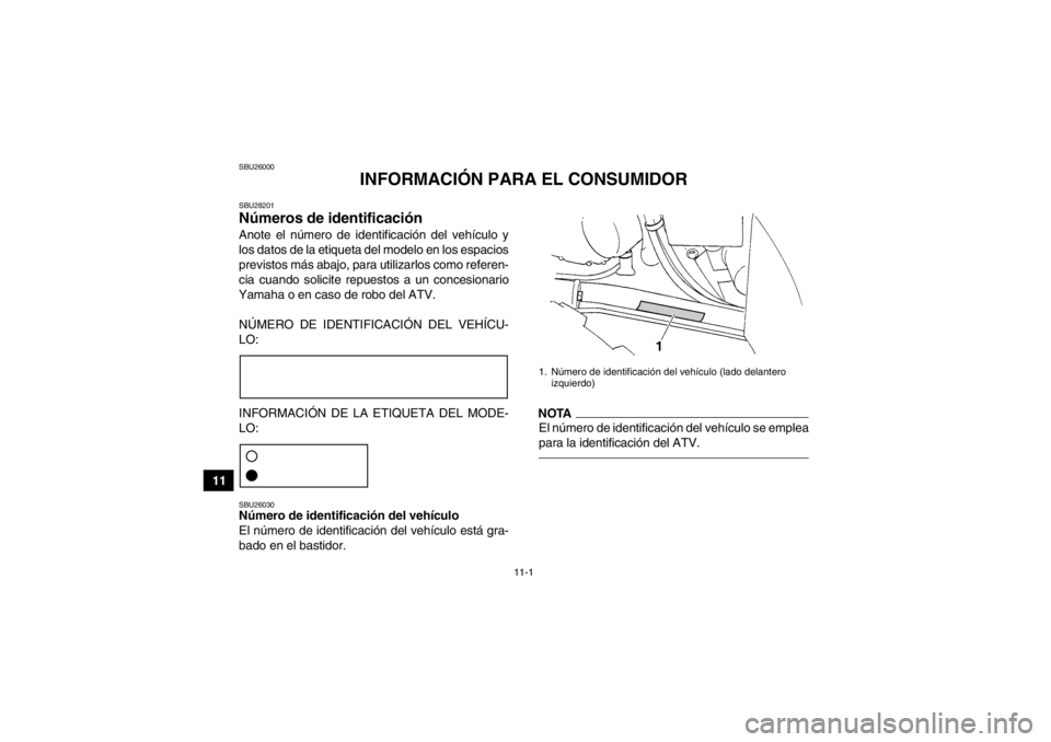 YAMAHA GRIZZLY 350 2014  Manuale de Empleo (in Spanish) 11-1
11
SBU26000
INFORMACIÓN PARA EL CONSUMIDOR
SBU28201Números de identificación Anote el número de identificación del vehículo y
los datos de la etiqueta del modelo en los espacios
previstos m