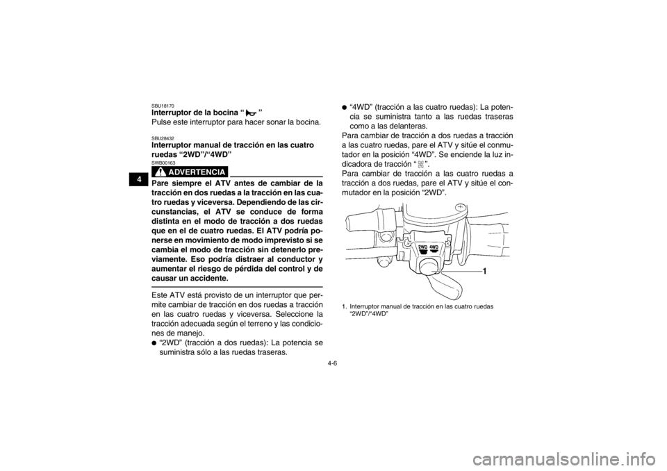 YAMAHA GRIZZLY 350 2014 Manuale de Empleo (in Spanish) 4-6
4
SBU18170Interruptor de la bocina “ ”
Pulse este interruptor para hacer sonar la bocina.SBU28432Interruptor manual de tracción en las cuatro
ruedas “2WD”/“4WD”
ADVERTENCIA
SWB0016 YAMAHA GRIZZLY 350 2014 Manuale de Empleo (in Spanish) 4-6
4
SBU18170Interruptor de la bocina “ ”
Pulse este interruptor para hacer sonar la bocina.SBU28432Interruptor manual de tracción en las cuatro
ruedas “2WD”/“4WD”
ADVERTENCIA
SWB0016