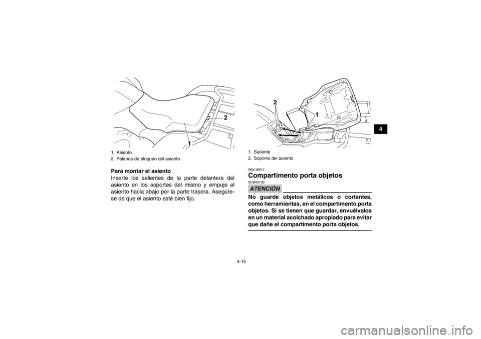 YAMAHA GRIZZLY 350 2014 Manuale de Empleo (in Spanish) 4-15
4
Para montar el asiento
Inserte los salientes de la parte delantera del
asiento en los soportes del mismo y empuje el
asiento hacia abajo por la parte trasera. Asegúre-
se de que el asiento est YAMAHA GRIZZLY 350 2014 Manuale de Empleo (in Spanish) 4-15
4
Para montar el asiento
Inserte los salientes de la parte delantera del
asiento en los soportes del mismo y empuje el
asiento hacia abajo por la parte trasera. Asegúre-
se de que el asiento est