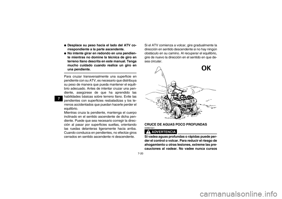 YAMAHA GRIZZLY 350 2014 Manuale de Empleo (in Spanish) 7-20
7
●Desplace su peso hacia el lado del ATV co-
rrespondiente a la parte ascendente.●No intente girar en redondo en una pendien-
te mientras no domine la técnica de giro en
terreno llano descr YAMAHA GRIZZLY 350 2014 Manuale de Empleo (in Spanish) 7-20
7
●Desplace su peso hacia el lado del ATV co-
rrespondiente a la parte ascendente.●No intente girar en redondo en una pendien-
te mientras no domine la técnica de giro en
terreno llano descr