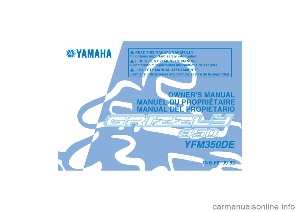 YAMAHA GRIZZLY 350 2014  Notices Demploi (in French) YFM350DE
OWNER’S MANUAL
MANUEL DU PROPRIÉTAIRE
MANUAL DEL PROPIETARIO
1NS-F8199-62
READ THIS MANUAL CAREFULLY!
It contains important safety information.
LIRE ATTENTIVEMENT CE MANUEL!
Il comprend d