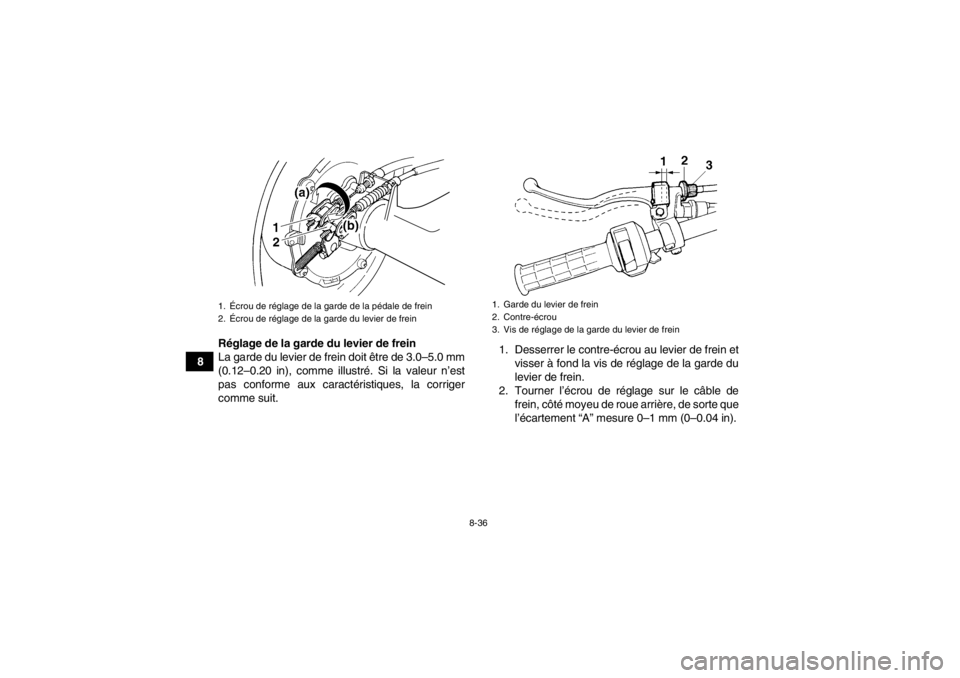 YAMAHA GRIZZLY 350 2014 Notices Demploi (in French) 8-36
8Réglage de la garde du levier de frein
La garde du levier de frein doit être de 3.0–5.0 mm
(0.12–0.20 in), comme illustré. Si la valeur n’est
pas conforme aux caractéristiques, la corr YAMAHA GRIZZLY 350 2014 Notices Demploi (in French) 8-36
8Réglage de la garde du levier de frein
La garde du levier de frein doit être de 3.0–5.0 mm
(0.12–0.20 in), comme illustré. Si la valeur n’est
pas conforme aux caractéristiques, la corr