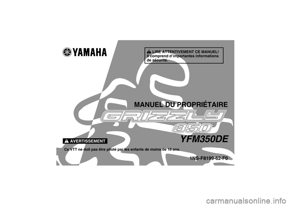 YAMAHA GRIZZLY 350 2014  Notices Demploi (in French) AVERTISSEMENT
LIRE ATTENTIVEMENT CE MANUEL!
Il comprend d’importantes informations 
de sécurité.
MANUEL DU PROPRIÉTAIRE
YFM350DE
Ce VTT ne doit pas être piloté par les enfants de moins de 16 an