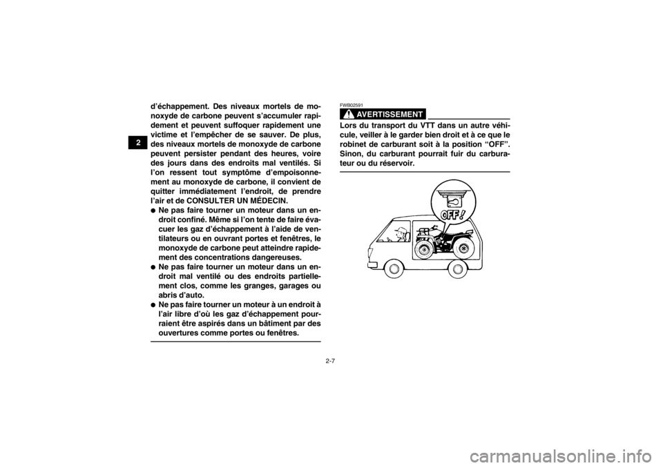 YAMAHA GRIZZLY 350 2014 Notices Demploi (in French) 2-7
2d’échappement. Des niveaux mortels de mo-
noxyde de carbone peuvent s’accumuler rapi-
dement et peuvent suffoquer rapidement une
victime et l’empêcher de se sauver. De plus,
des niveaux m YAMAHA GRIZZLY 350 2014 Notices Demploi (in French) 2-7
2d’échappement. Des niveaux mortels de mo-
noxyde de carbone peuvent s’accumuler rapi-
dement et peuvent suffoquer rapidement une
victime et l’empêcher de se sauver. De plus,
des niveaux m
