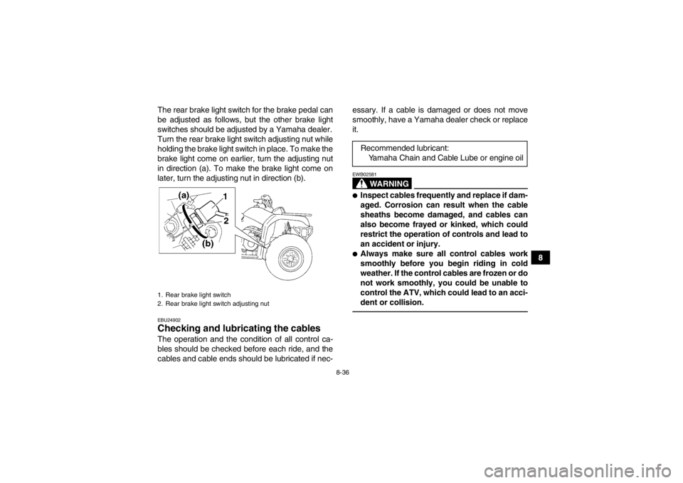 YAMAHA GRIZZLY 350 2013 Owners Manual 8-36
8
The rear brake light switch for the brake pedal can
be adjusted as follows, but the other brake light
switches should be adjusted by a Yamaha dealer.
Turn the rear brake light switch adjusting YAMAHA GRIZZLY 350 2013 Owners Manual 8-36
8
The rear brake light switch for the brake pedal can
be adjusted as follows, but the other brake light
switches should be adjusted by a Yamaha dealer.
Turn the rear brake light switch adjusting