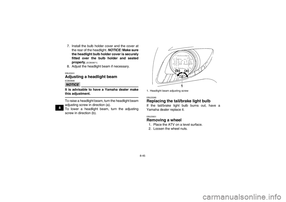 YAMAHA GRIZZLY 350 2013  Owners Manual 8-45
87. Install the bulb holder cover and the cover at
the rear of the headlight. NOTICE:  Make sure
the headlight bulb holder cover is securely
fitted over the bulb holder and seated
properly.
 [ECB