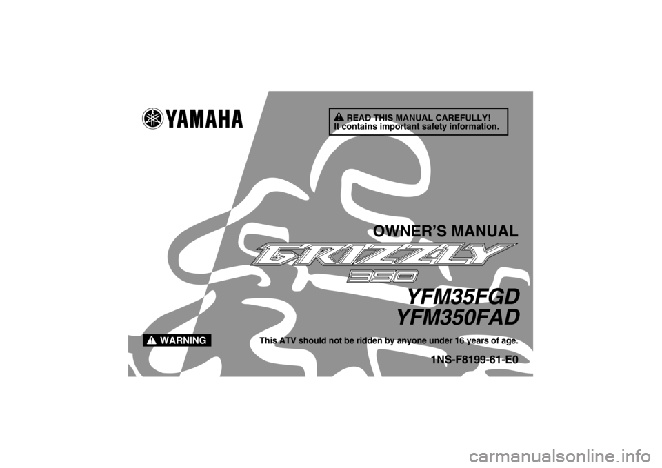 YAMAHA GRIZZLY 350 2013  Owners Manual READ THIS MANUAL CAREFULLY!
It contains important safety information.
WARNING
OWNER’S MANUAL
YFM35FGD
YFM350FAD
This ATV should not be ridden by anyone under 16 years of age.
1NS-F8199-61-E0
U1NS61E