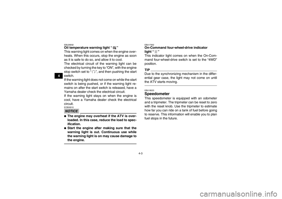 YAMAHA GRIZZLY 350 2013 Owners Manual 4-3
4
EBU26932Oil temperature warning light “ ” 
This warning light comes on when the engine over-
heats. When this occurs, stop the engine as soon
as it is safe to do so, and allow it to cool.
Th