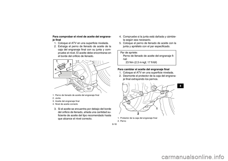YAMAHA GRIZZLY 350 2013  Manuale de Empleo (in Spanish) 8-18
8
Para comprobar el nivel de aceite del engrana-
je final
1. Coloque el ATV en una superficie nivelada.
2. Extraiga el perno de llenado de aceite de la caja del engranaje final con su junta y com