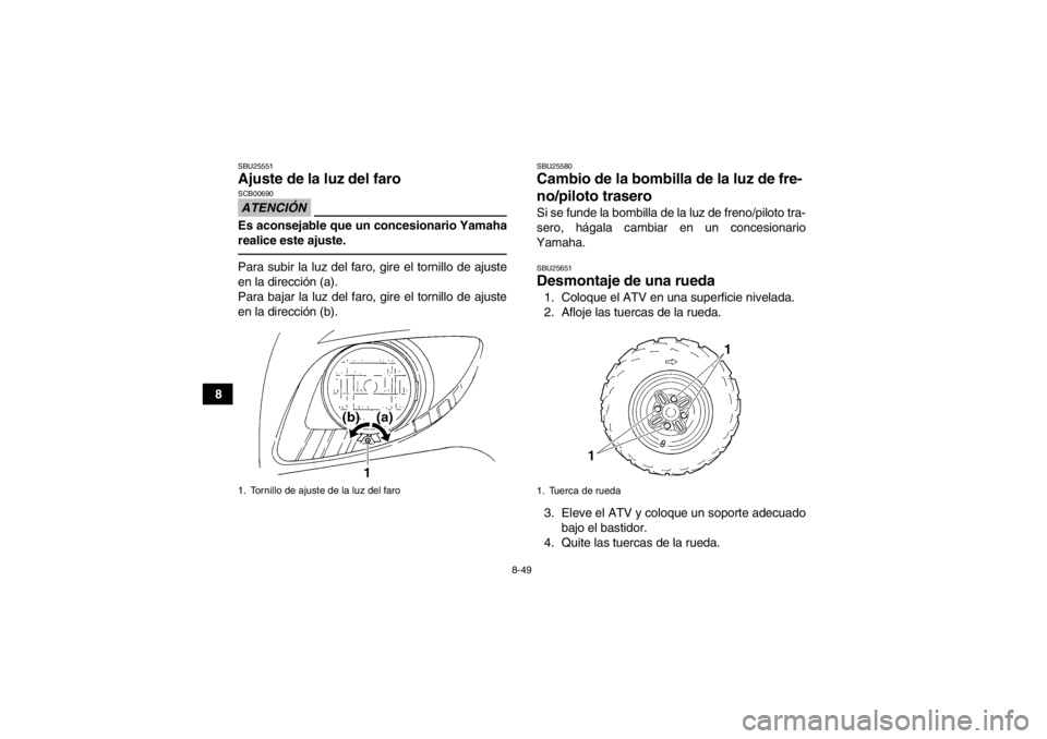 YAMAHA GRIZZLY 350 2013  Manuale de Empleo (in Spanish) 8-49
8
SBU25551Ajuste de la luz del faro ATENCIÓNSCB00690Es aconsejable que un concesionario Yamaha
realice este ajuste.Para subir la luz del faro, gire el tornillo de ajuste
en la dirección (a).
Pa