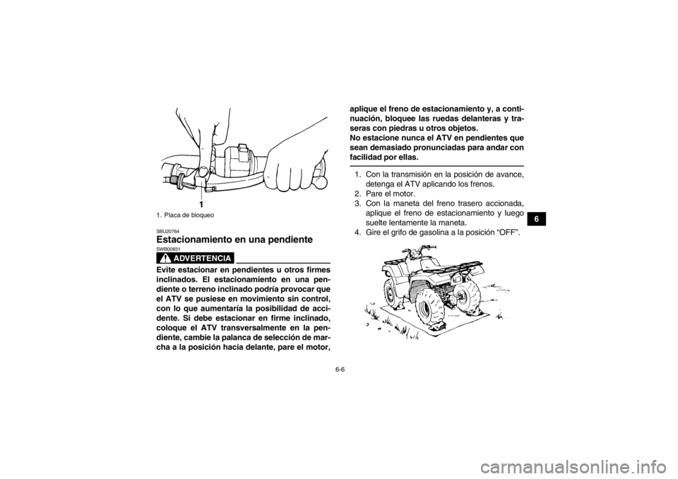 YAMAHA GRIZZLY 350 2013 Manuale de Empleo (in Spanish) 6-6
6
SBU20764Estacionamiento en una pendiente
ADVERTENCIA
SWB00831Evite estacionar en pendientes u otros firmes
inclinados. El estacionamiento en una pen-
diente o terreno inclinado podría provocar YAMAHA GRIZZLY 350 2013 Manuale de Empleo (in Spanish) 6-6
6
SBU20764Estacionamiento en una pendiente
ADVERTENCIA
SWB00831Evite estacionar en pendientes u otros firmes
inclinados. El estacionamiento en una pen-
diente o terreno inclinado podría provocar