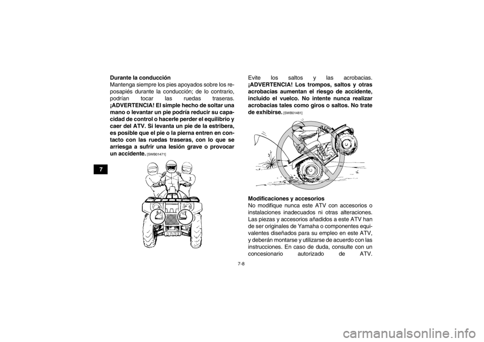 YAMAHA GRIZZLY 350 2013 Manuale de Empleo (in Spanish) 7-8
7Durante la conducción
Mantenga siempre los pies apoyados sobre los re-
posapiés durante la conducción; de lo contrario,
podrían tocar las ruedas traseras.
¡ADVERTENCIA! El simple hecho de so YAMAHA GRIZZLY 350 2013 Manuale de Empleo (in Spanish) 7-8
7Durante la conducción
Mantenga siempre los pies apoyados sobre los re-
posapiés durante la conducción; de lo contrario,
podrían tocar las ruedas traseras.
¡ADVERTENCIA! El simple hecho de so