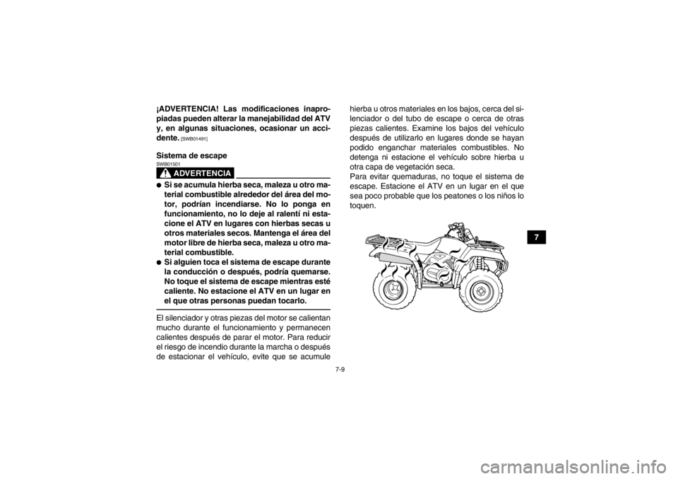 YAMAHA GRIZZLY 350 2013  Manuale de Empleo (in Spanish) 7-9
7
¡ADVERTENCIA! Las modificaciones inapro-
piadas pueden alterar la manejabilidad del ATV
y, en algunas situaciones, ocasionar un acci-
dente.
 [SWB01491]
Sistema de escape
ADVERTENCIA
SWB01501