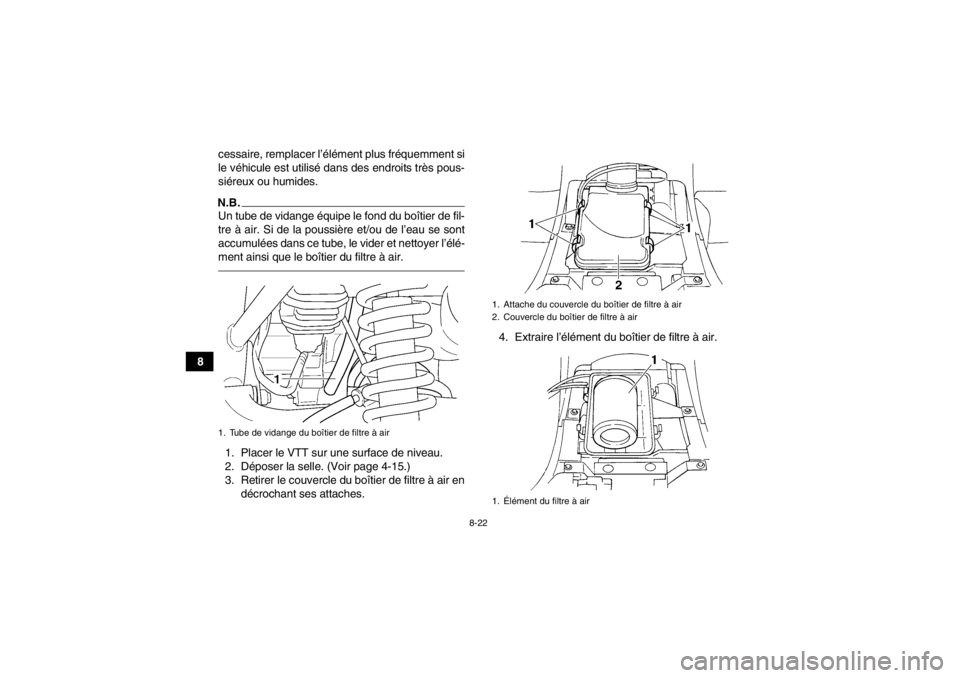 YAMAHA GRIZZLY 350 2013 Notices Demploi (in French) 8-22
8cessaire, remplacer l’élément plus fréquemment si
le véhicule est utilisé dans des endroits très pous-
siéreux ou humides.
N.B.Un tube de vidange équipe le fond du boîtier de fil-
tre YAMAHA GRIZZLY 350 2013 Notices Demploi (in French) 8-22
8cessaire, remplacer l’élément plus fréquemment si
le véhicule est utilisé dans des endroits très pous-
siéreux ou humides.
N.B.Un tube de vidange équipe le fond du boîtier de fil-
tre