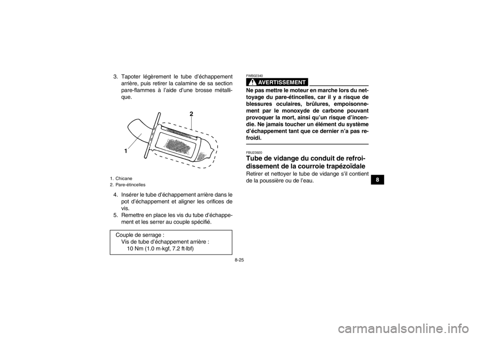 YAMAHA GRIZZLY 350 2013 Notices Demploi (in French) 8-25
8
3. Tapoter légèrement le tube d’échappement
arrière, puis retirer la calamine de sa section
pare-flammes à l’aide d’une brosse métalli-
que.
4. Insérer le tube d’échappement arr YAMAHA GRIZZLY 350 2013 Notices Demploi (in French) 8-25
8
3. Tapoter légèrement le tube d’échappement
arrière, puis retirer la calamine de sa section
pare-flammes à l’aide d’une brosse métalli-
que.
4. Insérer le tube d’échappement arr