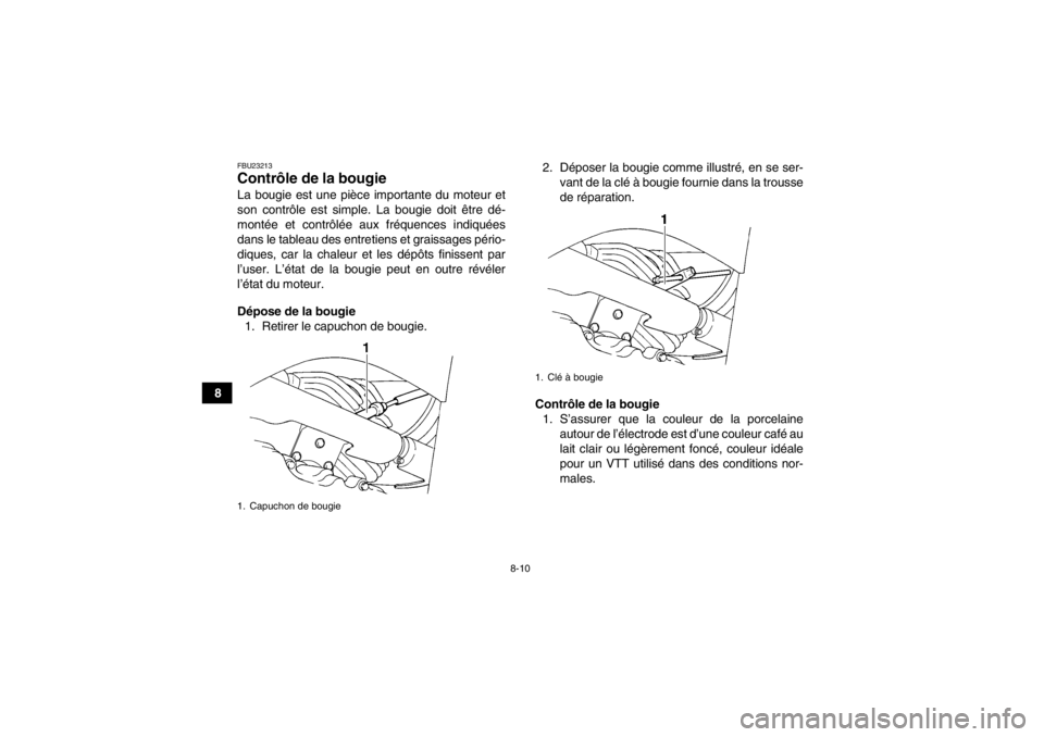 YAMAHA GRIZZLY 350 2013 Notices Demploi (in French) 8-10
8
FBU23213Contrôle de la bougie La bougie est une pièce importante du moteur et
son contrôle est simple. La bougie doit être dé-
montée et contrôlée aux fréquences indiquées
dans le tab YAMAHA GRIZZLY 350 2013 Notices Demploi (in French) 8-10
8
FBU23213Contrôle de la bougie La bougie est une pièce importante du moteur et
son contrôle est simple. La bougie doit être dé-
montée et contrôlée aux fréquences indiquées
dans le tab
