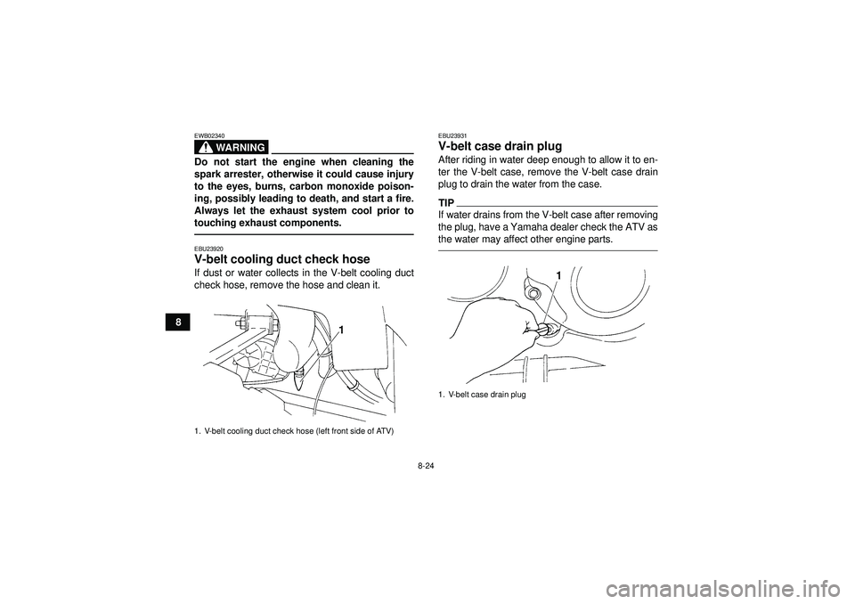 YAMAHA GRIZZLY 350 2012 Owners Manual 8-24
8
WARNING
EWB02340Do not start the engine when cleaning the
spark arrester, otherwise it could cause injury
to the eyes, burns, carbon monoxide poison-
ing, possibly leading to death, and start a YAMAHA GRIZZLY 350 2012 Owners Manual 8-24
8
WARNING
EWB02340Do not start the engine when cleaning the
spark arrester, otherwise it could cause injury
to the eyes, burns, carbon monoxide poison-
ing, possibly leading to death, and start a