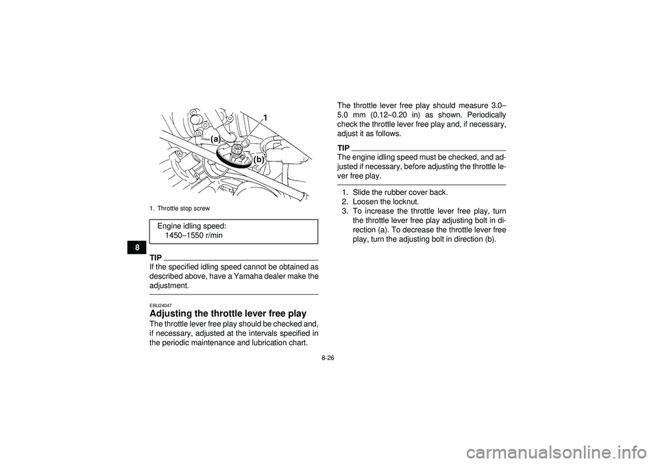 YAMAHA GRIZZLY 350 2012 Owners Manual 8-26
8
TIPIf the specified idling speed cannot be obtained as
described above, have a Yamaha dealer make the
adjustment.EBU24047Adjusting the throttle lever free play The throttle lever free play shou YAMAHA GRIZZLY 350 2012 Owners Manual 8-26
8
TIPIf the specified idling speed cannot be obtained as
described above, have a Yamaha dealer make the
adjustment.EBU24047Adjusting the throttle lever free play The throttle lever free play shou