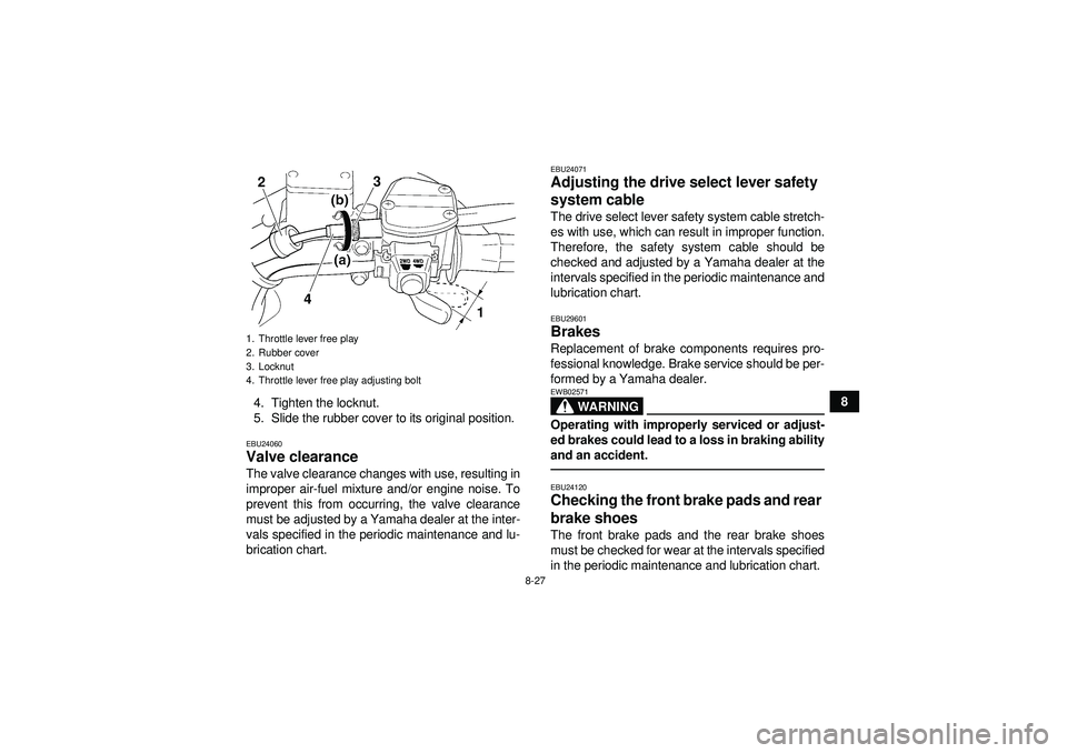 YAMAHA GRIZZLY 350 2012 Owners Manual 8-27
8
4. Tighten the locknut.
5. Slide the rubber cover to its original position.
EBU24060Valve clearance The valve clearance changes with use, resulting in
improper air-fuel mixture and/or engine no YAMAHA GRIZZLY 350 2012 Owners Manual 8-27
8
4. Tighten the locknut.
5. Slide the rubber cover to its original position.
EBU24060Valve clearance The valve clearance changes with use, resulting in
improper air-fuel mixture and/or engine no