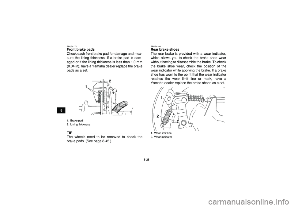 YAMAHA GRIZZLY 350 2012 Owners Manual 8-28
8
EBU24171Front brake pads
Check each front brake pad for damage and mea-
sure the lining thickness. If a brake pad is dam-
aged or if the lining thickness is less than 1.0 mm
(0.04 in), have a Y YAMAHA GRIZZLY 350 2012 Owners Manual 8-28
8
EBU24171Front brake pads
Check each front brake pad for damage and mea-
sure the lining thickness. If a brake pad is dam-
aged or if the lining thickness is less than 1.0 mm
(0.04 in), have a Y