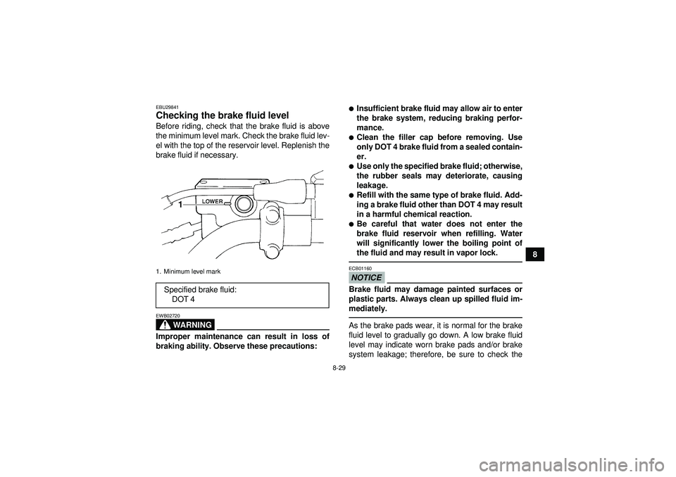 YAMAHA GRIZZLY 350 2012 Owners Manual 8-29
8
EBU29841Checking the brake fluid level Before riding, check that the brake fluid is above
the minimum level mark. Check the brake fluid lev-
el with the top of the reservoir level. Replenish th YAMAHA GRIZZLY 350 2012 Owners Manual 8-29
8
EBU29841Checking the brake fluid level Before riding, check that the brake fluid is above
the minimum level mark. Check the brake fluid lev-
el with the top of the reservoir level. Replenish th