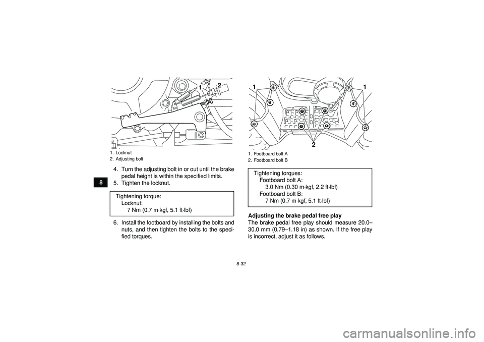 YAMAHA GRIZZLY 350 2012  Owners Manual 8-32
84. Turn the adjusting bolt in or out until the brake
pedal height is within the specified limits.
5. Tighten the locknut.
6. Install the footboard by installing the bolts and nuts, and then tigh