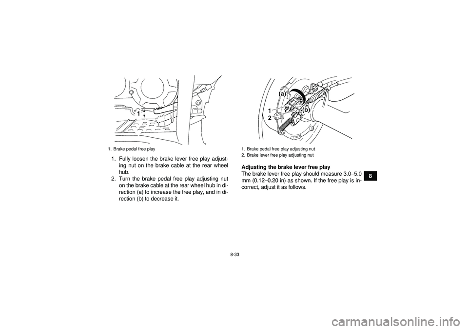 YAMAHA GRIZZLY 350 2012  Owners Manual 8-33
8
1. Fully loosen the brake lever free play adjust-
ing nut on the brake cable at the rear wheel
hub.
2. Turn the brake pedal free play adjusting nut on the brake cable at the rear wheel hub in d