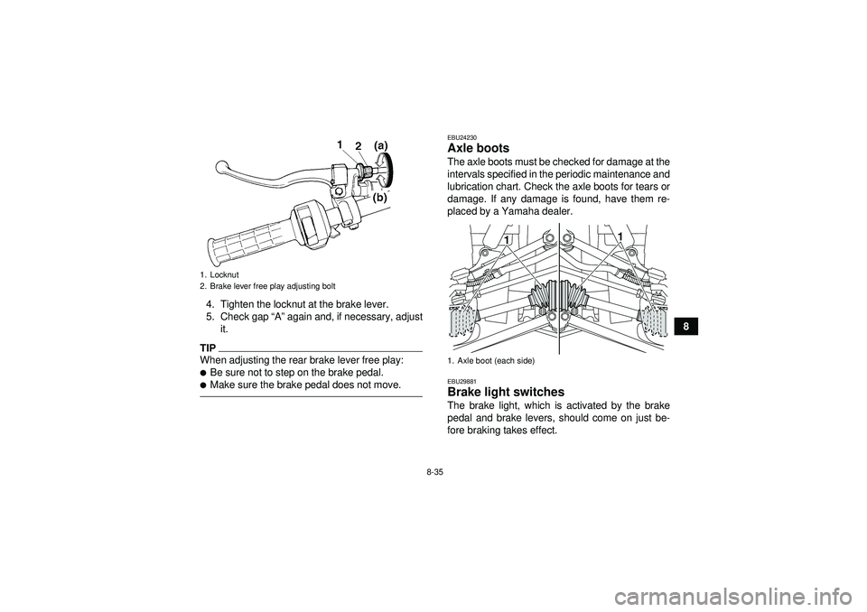 YAMAHA GRIZZLY 350 2012  Owners Manual 8-35
8
4. Tighten the locknut at the brake lever.
5. Check gap 
“A ” again and, if necessary, adjust
it.
TIPWhen adjusting the rear brake lever free play:Be sure not to step on the brake pedal.M
