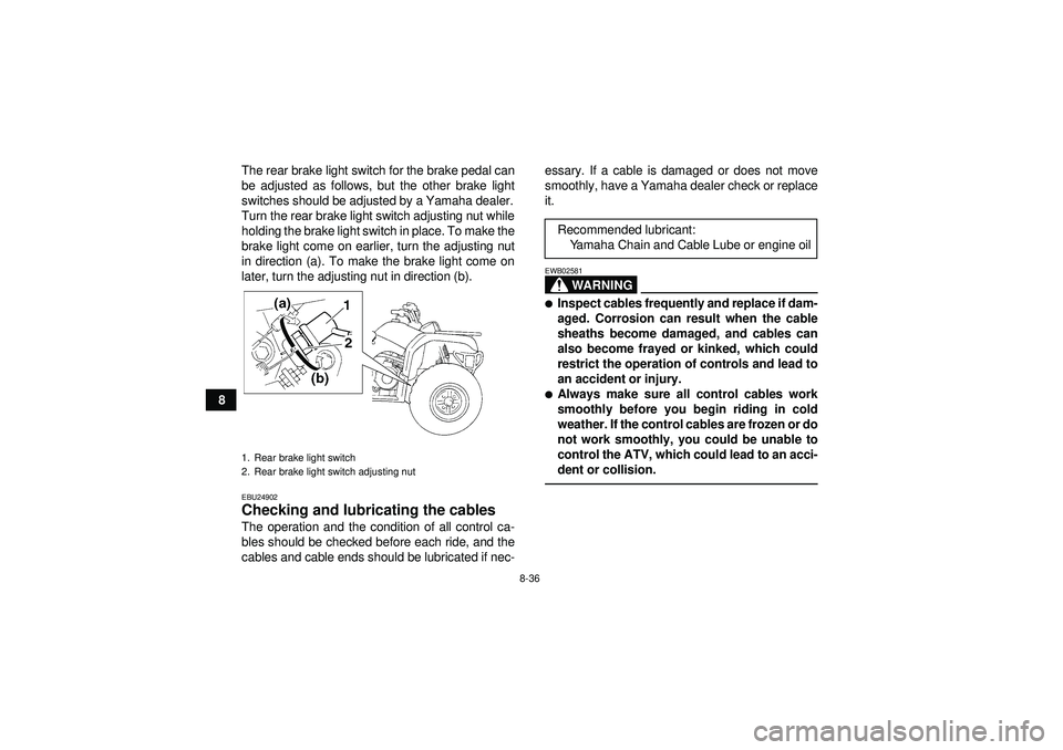 YAMAHA GRIZZLY 350 2012  Owners Manual 8-36
8The rear brake light switch for the brake pedal can
be adjusted as follows, but the other brake light
switches should be adjusted by a Yamaha dealer.
Turn the rear brake light switch adjusting n