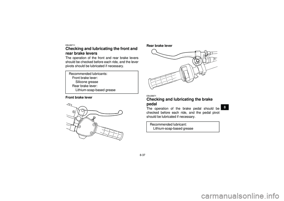 YAMAHA GRIZZLY 350 2012  Owners Manual 8-37
8
EBU28711Checking and lubricating the front and 
rear brake levers The operation of the front and rear brake levers
should be checked before each ride, and the lever
pivots should be lubricated 