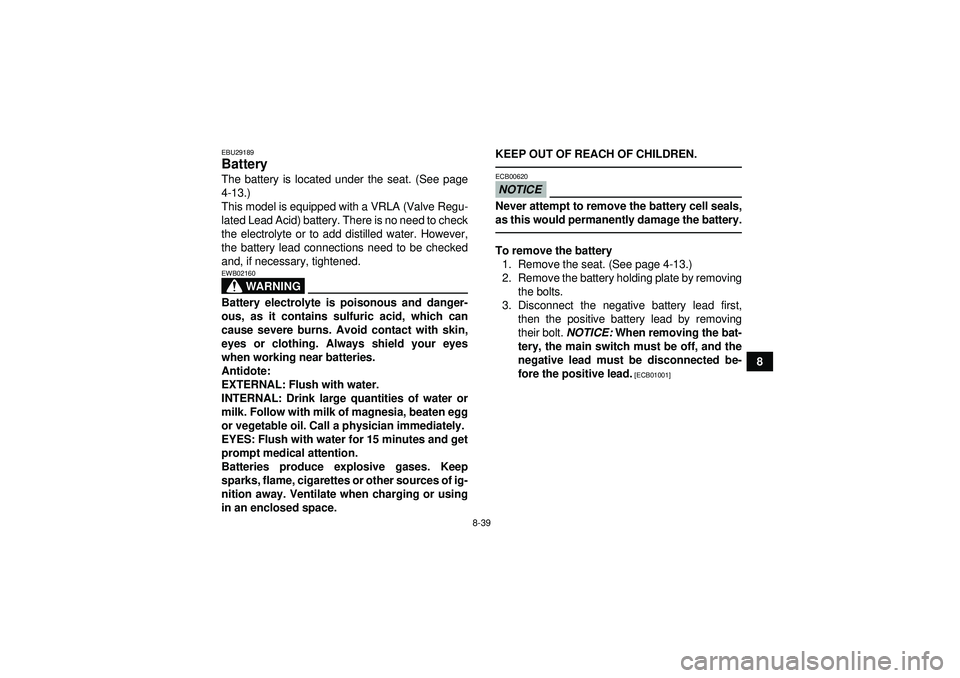 YAMAHA GRIZZLY 350 2012  Owners Manual 8-39
8
EBU29189Battery The battery is located under the seat. (See page
4-13.)
This model is equipped with a VRLA (Valve Regu-
lated Lead Acid) battery. There is no need to check
the electrolyte or to