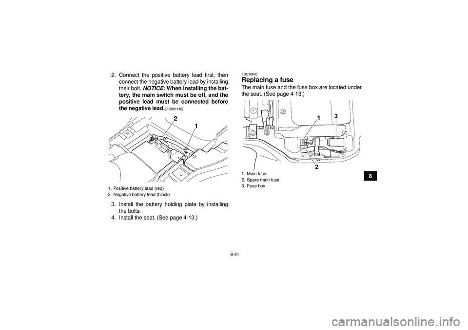 YAMAHA GRIZZLY 350 2012 Owners Manual 8-41
8
2. Connect the positive battery lead first, then
connect the negative battery lead by installing
their bolt. NOTICE: When installing the bat-
tery, the main switch must be off, and the
positiv YAMAHA GRIZZLY 350 2012 Owners Manual 8-41
8
2. Connect the positive battery lead first, then
connect the negative battery lead by installing
their bolt. NOTICE: When installing the bat-
tery, the main switch must be off, and the
positiv