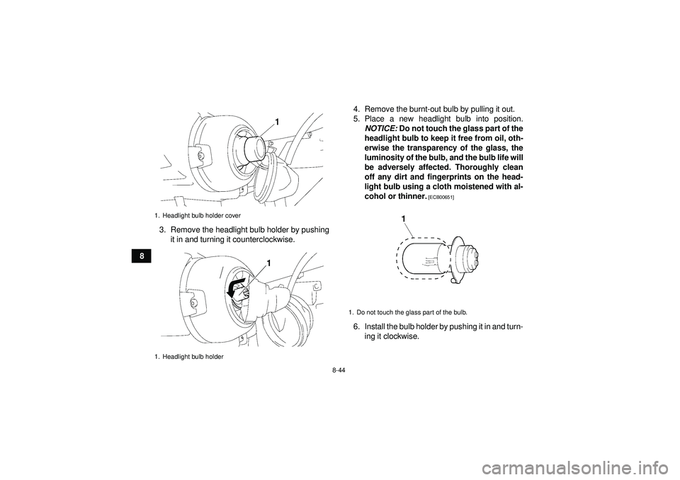 YAMAHA GRIZZLY 350 2012 Owners Manual 8-44
83. Remove the headlight bulb holder by pushing
it in and turning it counterclockwise. 4. Remove the burnt-out bulb by pulling it out.
5. Place a new headlight bulb into position.
NOTICE: Do not YAMAHA GRIZZLY 350 2012 Owners Manual 8-44
83. Remove the headlight bulb holder by pushing
it in and turning it counterclockwise. 4. Remove the burnt-out bulb by pulling it out.
5. Place a new headlight bulb into position.
NOTICE: Do not