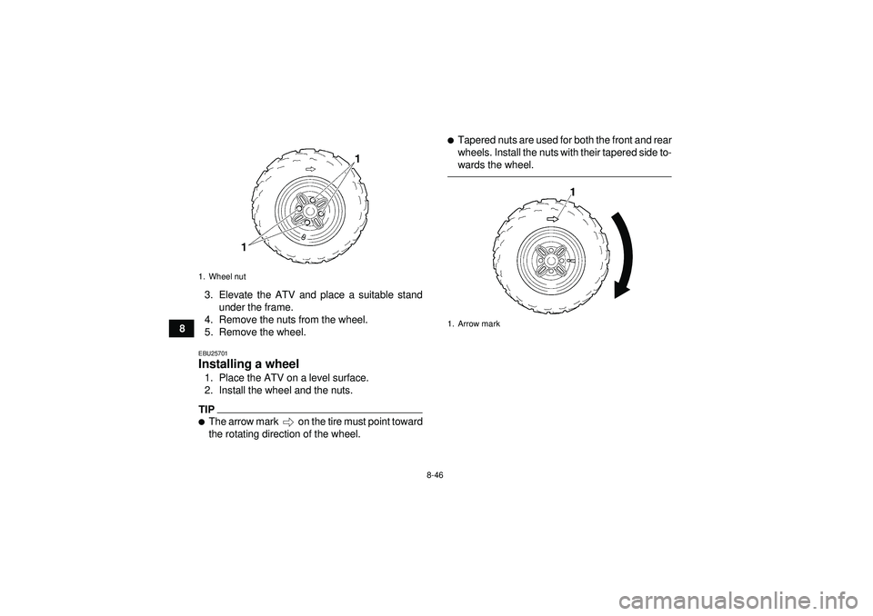YAMAHA GRIZZLY 350 2012 Owners Manual 8-46
83. Elevate the ATV and place a suitable stand
under the frame.
4. Remove the nuts from the wheel.
5. Remove the wheel.
EBU25701Installing a wheel 1. Place the ATV on a level surface.
2. Install YAMAHA GRIZZLY 350 2012 Owners Manual 8-46
83. Elevate the ATV and place a suitable stand
under the frame.
4. Remove the nuts from the wheel.
5. Remove the wheel.
EBU25701Installing a wheel 1. Place the ATV on a level surface.
2. Install
