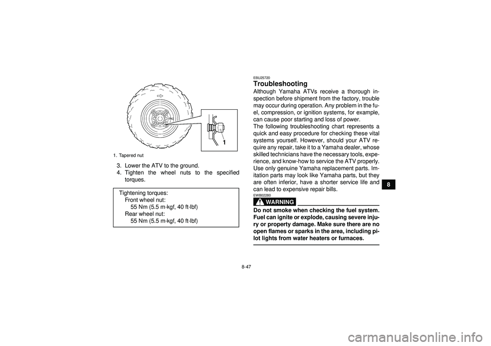 YAMAHA GRIZZLY 350 2012 Owners Manual 8-47
8
3. Lower the ATV to the ground.
4. Tighten the wheel nuts to the specified
torques.
EBU25720Troubleshooting Although Yamaha ATVs receive a thorough in-
spection before shipment from the factory YAMAHA GRIZZLY 350 2012 Owners Manual 8-47
8
3. Lower the ATV to the ground.
4. Tighten the wheel nuts to the specified
torques.
EBU25720Troubleshooting Although Yamaha ATVs receive a thorough in-
spection before shipment from the factory