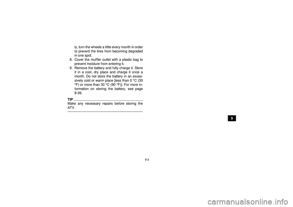 YAMAHA GRIZZLY 350 2012 Owners Manual 9-3
9
ly, turn the wheels a little every month in order
to prevent the tires from becoming degraded
in one spot.
8. Cover the muffler outlet with a plastic bag to prevent moisture from entering it.
9. YAMAHA GRIZZLY 350 2012 Owners Manual 9-3
9
ly, turn the wheels a little every month in order
to prevent the tires from becoming degraded
in one spot.
8. Cover the muffler outlet with a plastic bag to prevent moisture from entering it.
9.