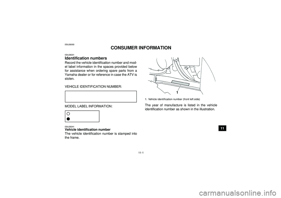 YAMAHA GRIZZLY 350 2012  Owners Manual 11-1
11
EBU26000
CONSUMER INFORMATION
EBU28201Identification numbers Record the vehicle identification number and mod-
el label information in the spaces provided below
for assistance when ordering sp