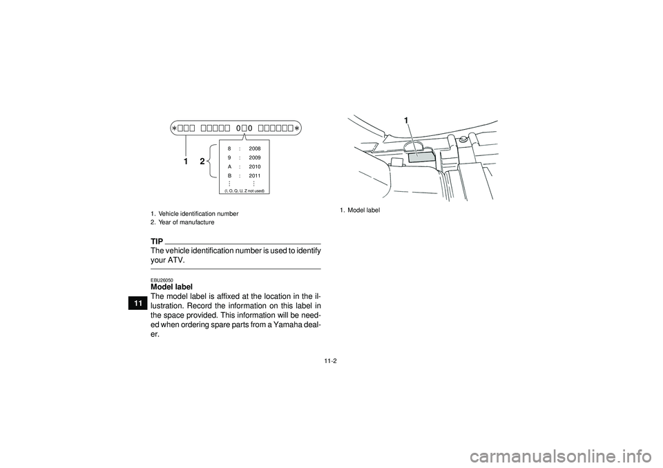 YAMAHA GRIZZLY 350 2012 Owners Manual 11-2
11
TIPThe vehicle identification number is used to identify
your ATV.EBU26050Model label
The model label is affixed at the location in the il-
lustration. Record the information on this label in YAMAHA GRIZZLY 350 2012 Owners Manual 11-2
11
TIPThe vehicle identification number is used to identify
your ATV.EBU26050Model label
The model label is affixed at the location in the il-
lustration. Record the information on this label in
