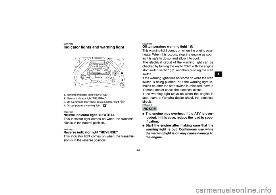 YAMAHA GRIZZLY 350 2012  Owners Manual 4-2
4
EBU17815Indicator lights and warning light EBU17870Neutral indicator light “NEUTRAL ” 
This indicator light comes on when the transmis-
sion is in the neutral position.EBU17850Reverse indica