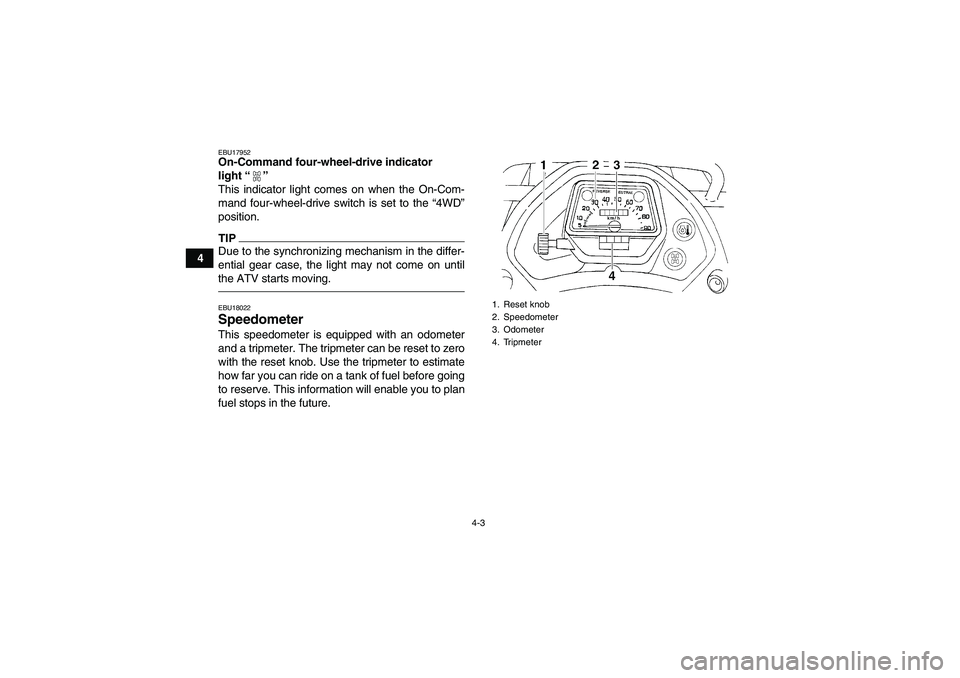 YAMAHA GRIZZLY 350 2012  Owners Manual 4-3
4
EBU17952On-Command four-wheel-drive indicator 
light“” 
This indicator light comes on when the On-Com-
mand four-wheel-drive switch is set to the  “4WD ”
position.TIPDue to the synchroni