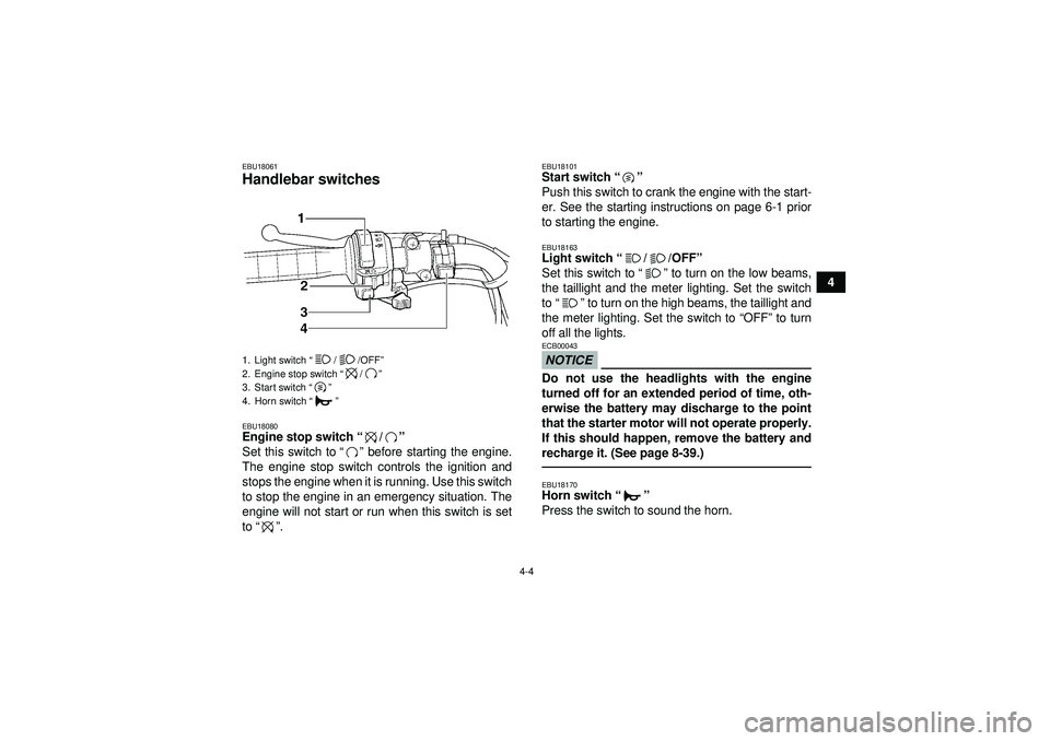 YAMAHA GRIZZLY 350 2012  Owners Manual 4-4
4
EBU18061Handlebar switches EBU18080Engine stop switch“/” 
Set this switch to “” before starting the engine.
The engine stop switch controls the ignition and
stops the engine when it is r